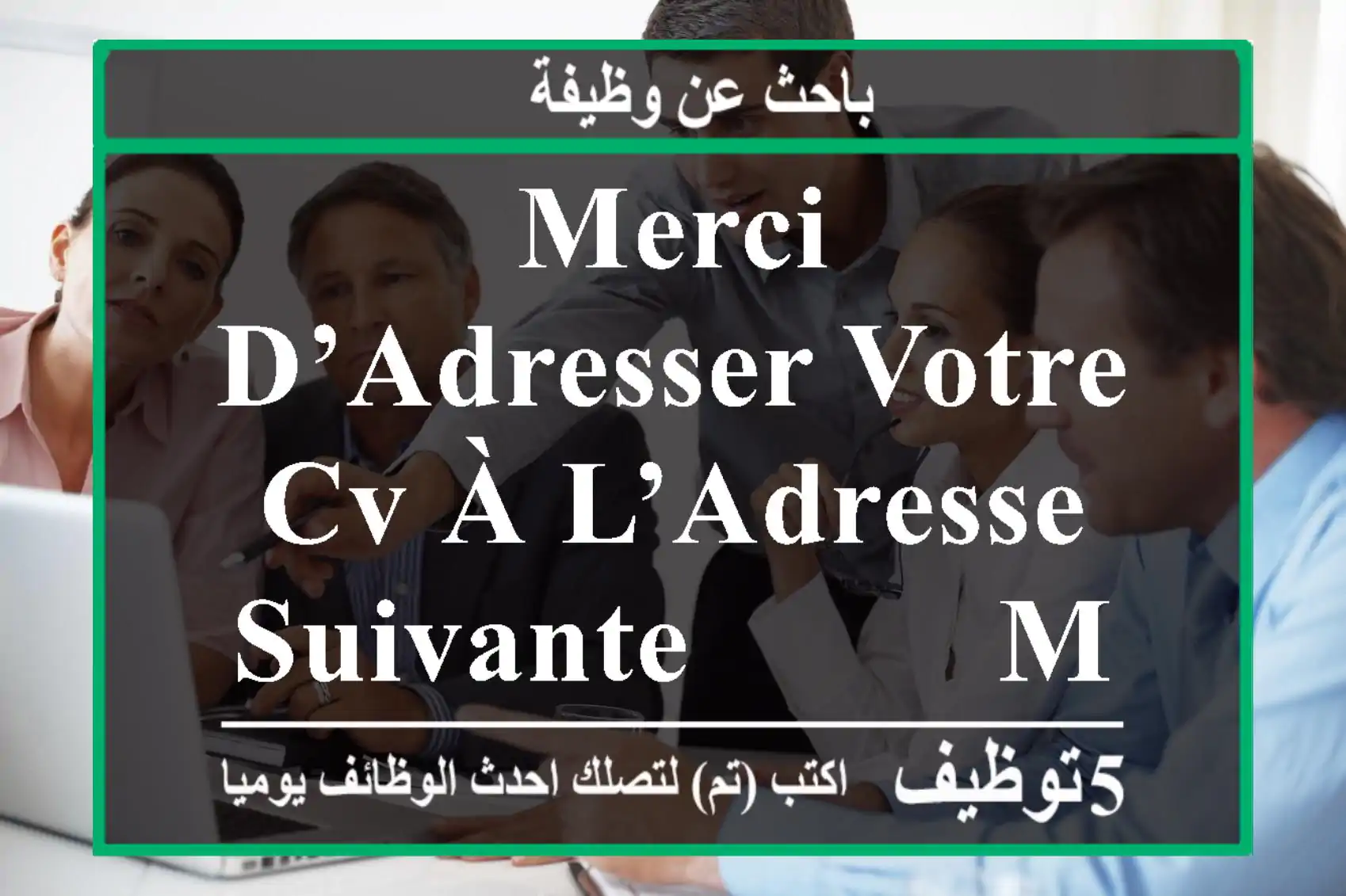 merci d’adresser votre cv à l’adresse suivante -------- maîtrise correcte du français à ...