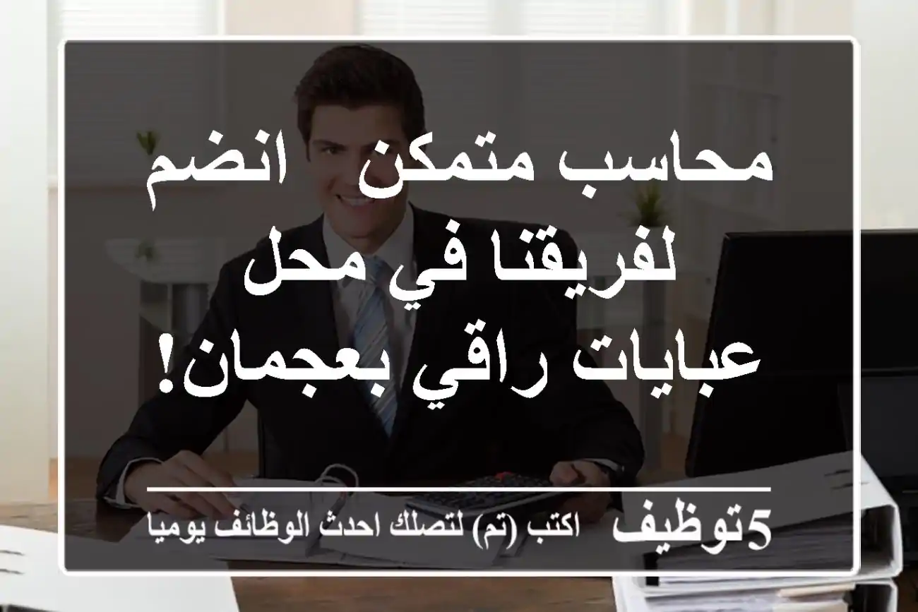 محاسب متمكن - انضم لفريقنا في محل عبايات راقي بعجمان!