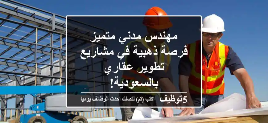 مهندس مدني متميز - فرصة ذهبية في مشاريع تطوير عقاري بالسعودية!
