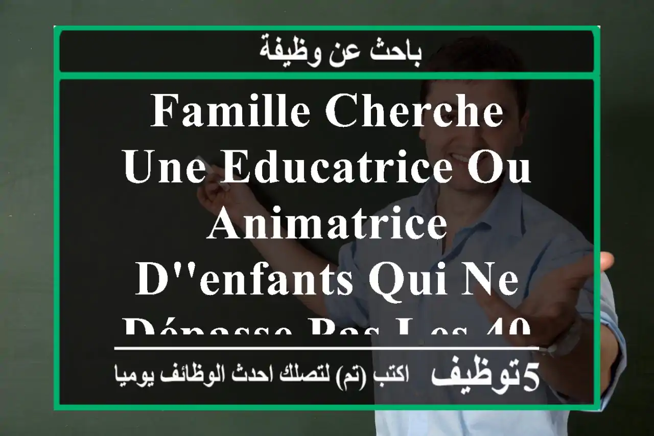 famille cherche une educatrice ou animatrice d'enfants qui ne dépasse pas les 40 ans, pour un ...