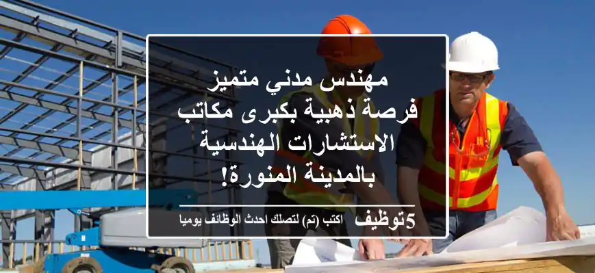 مهندس مدني متميز - فرصة ذهبية بكبرى مكاتب الاستشارات الهندسية بالمدينة المنورة!