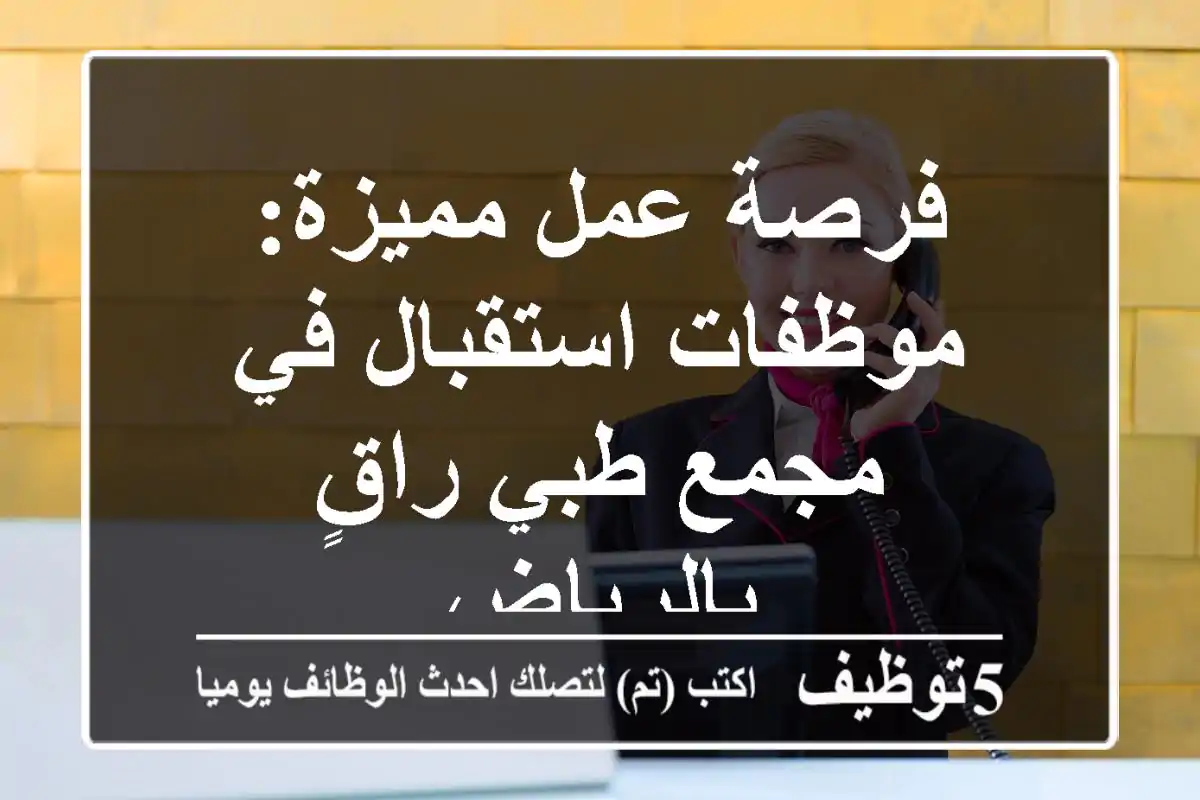 فرصة عمل مميزة: موظفات استقبال في مجمع طبي راقٍ بالرياض