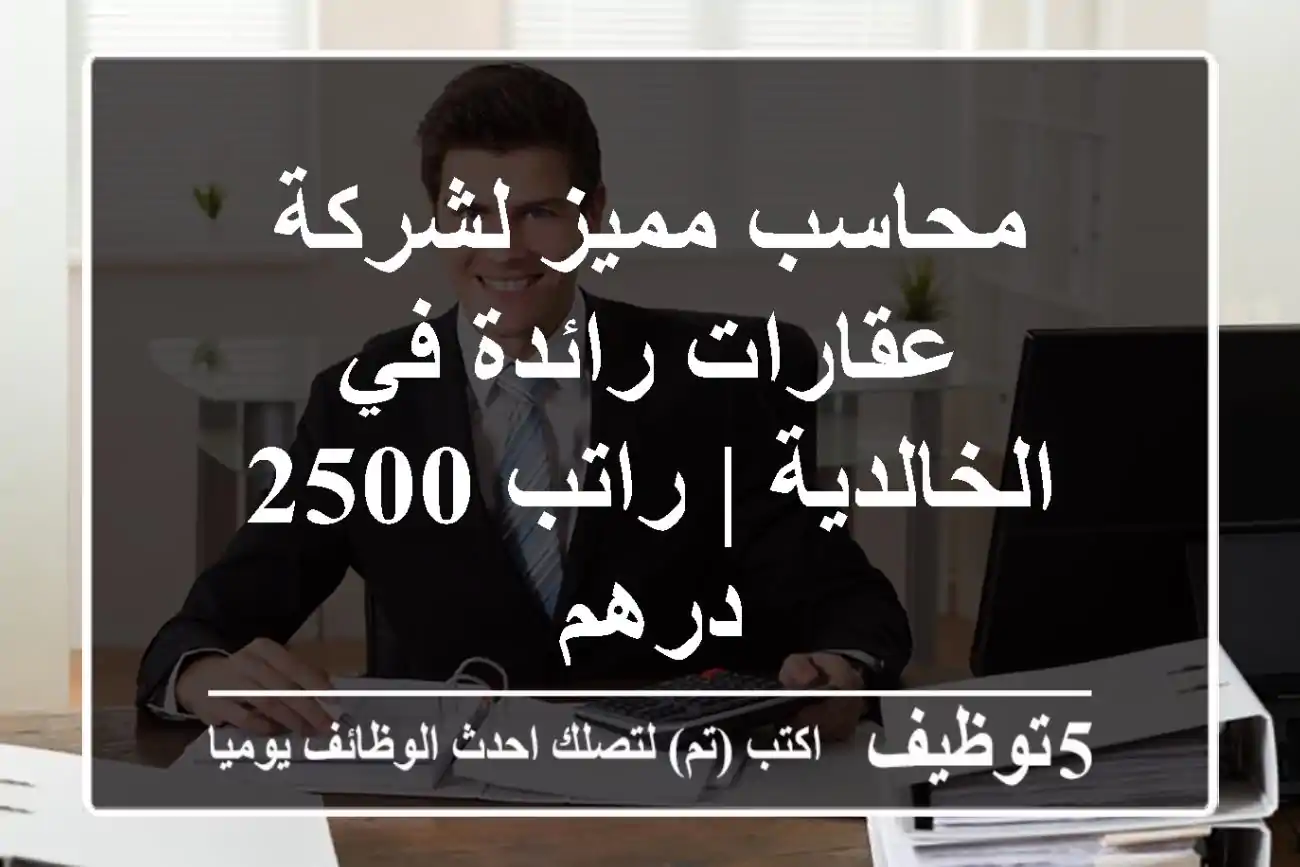 محاسب مميز لشركة عقارات رائدة في الخالدية | راتب 2500 درهم
