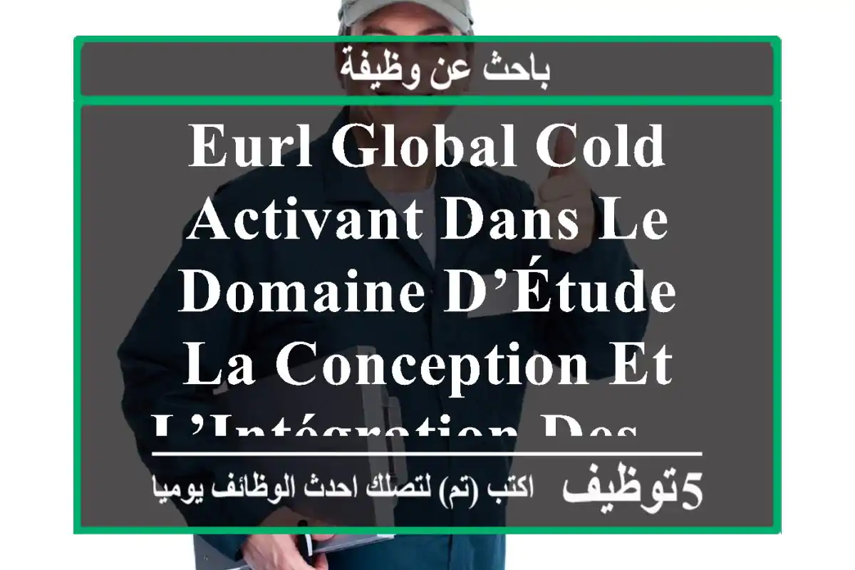 eurl global cold activant dans le domaine d’étude, la conception et l’intégration des ...