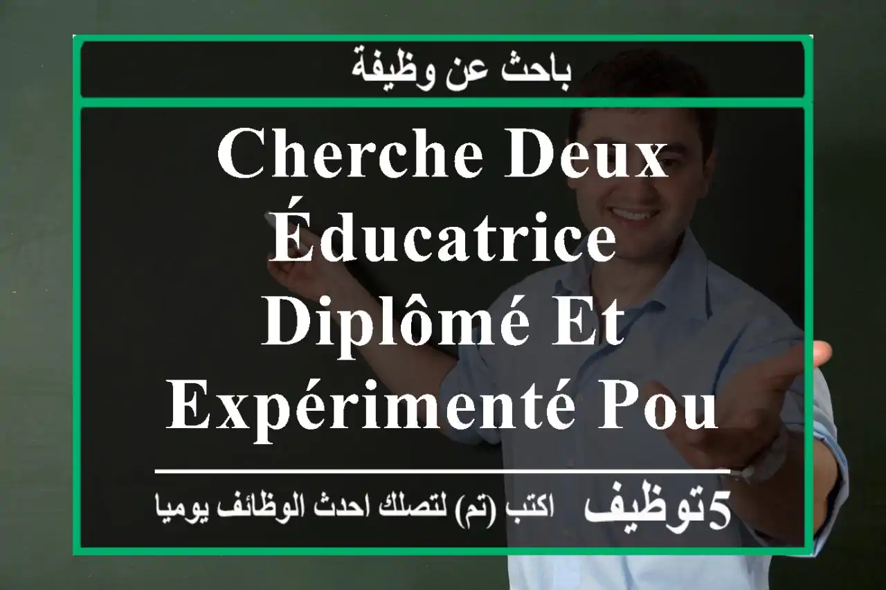 cherche deux éducatrice diplômé et expérimenté pour petite, grand section et processeur ...