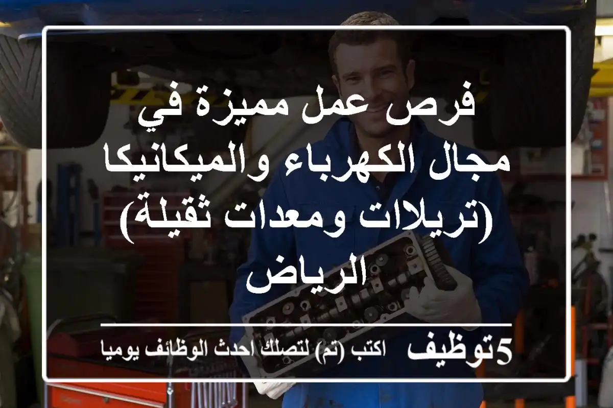 فرص عمل مميزة في مجال الكهرباء والميكانيكا (تريلاات ومعدات ثقيلة) - الرياض