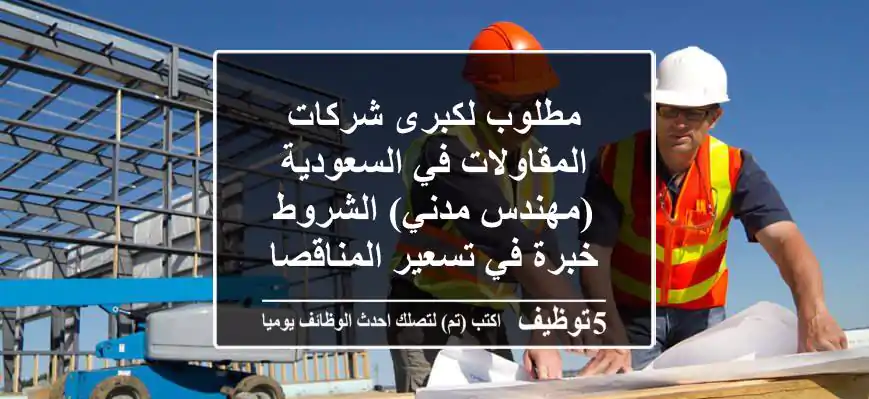 مطلوب لكبرى شركات المقاولات في السعودية (مهندس مدني) الشروط خبرة في تسعير المناقصات الحكوميه ...