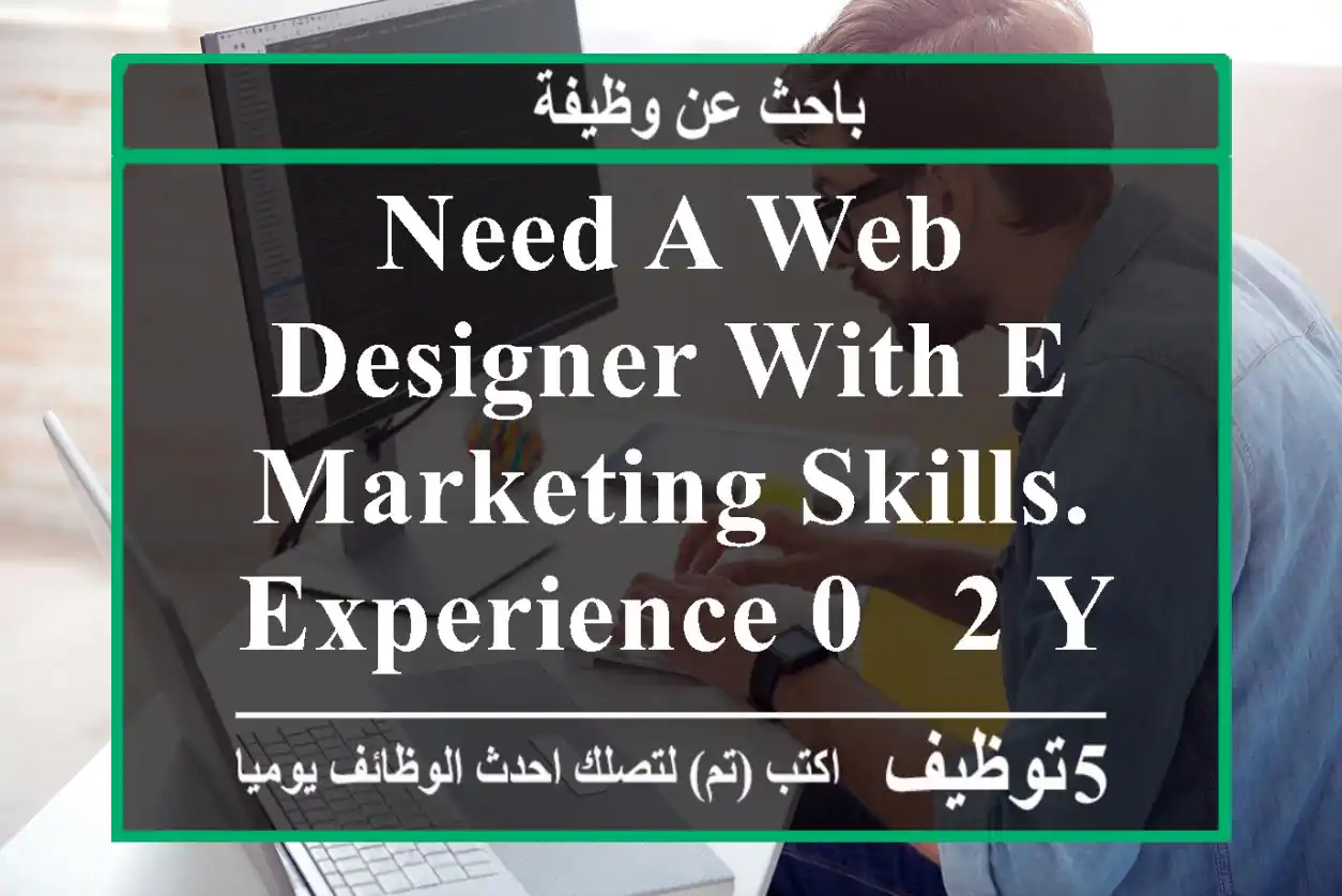 need a web designer with e marketing skills. experience 0 - 2 years location al ain - abu ...