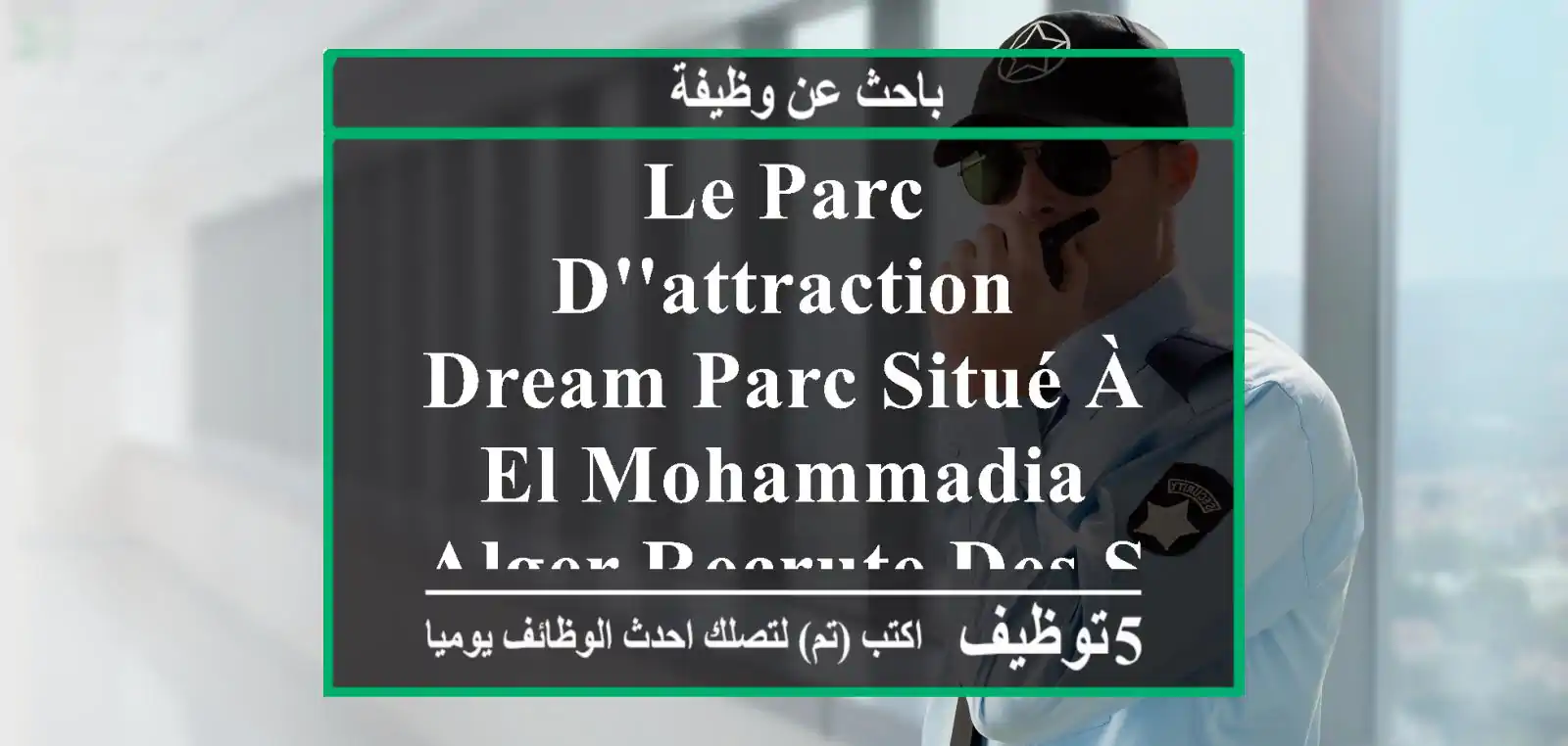 le parc d'attraction dream parc situé à el mohammadia alger recrute des superviseurs des ...