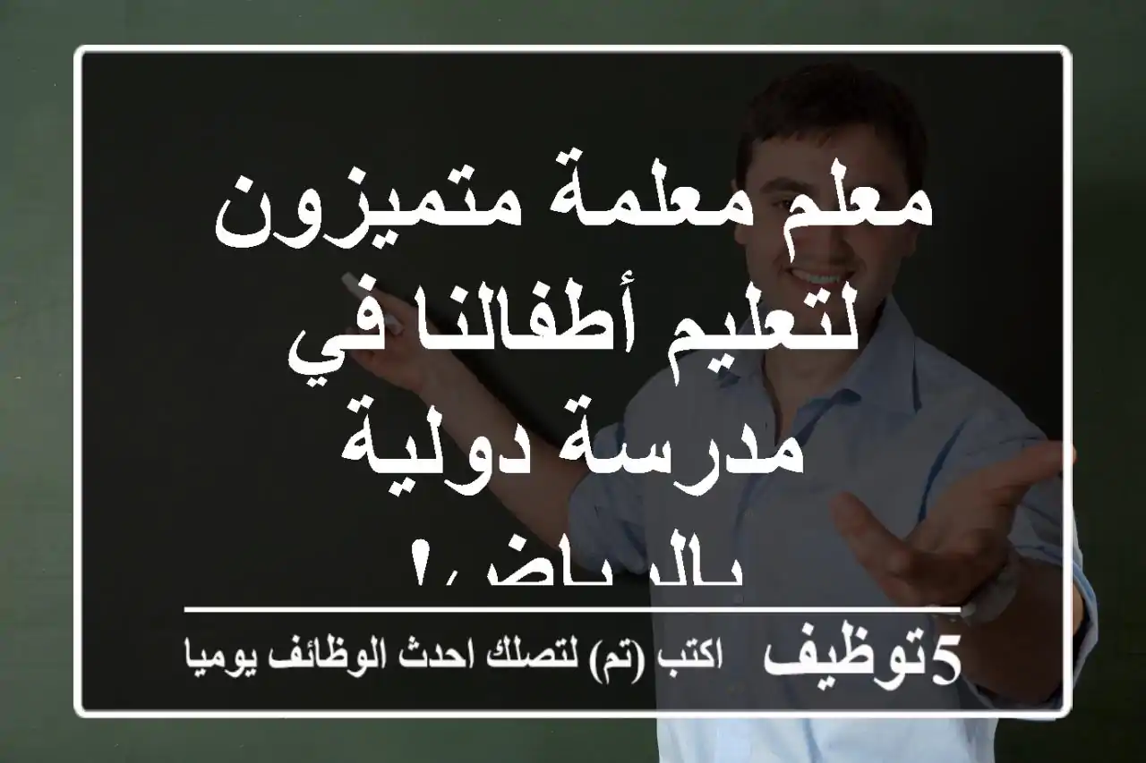 معلم/معلمة متميزون لتعليم أطفالنا في مدرسة دولية بالرياض!