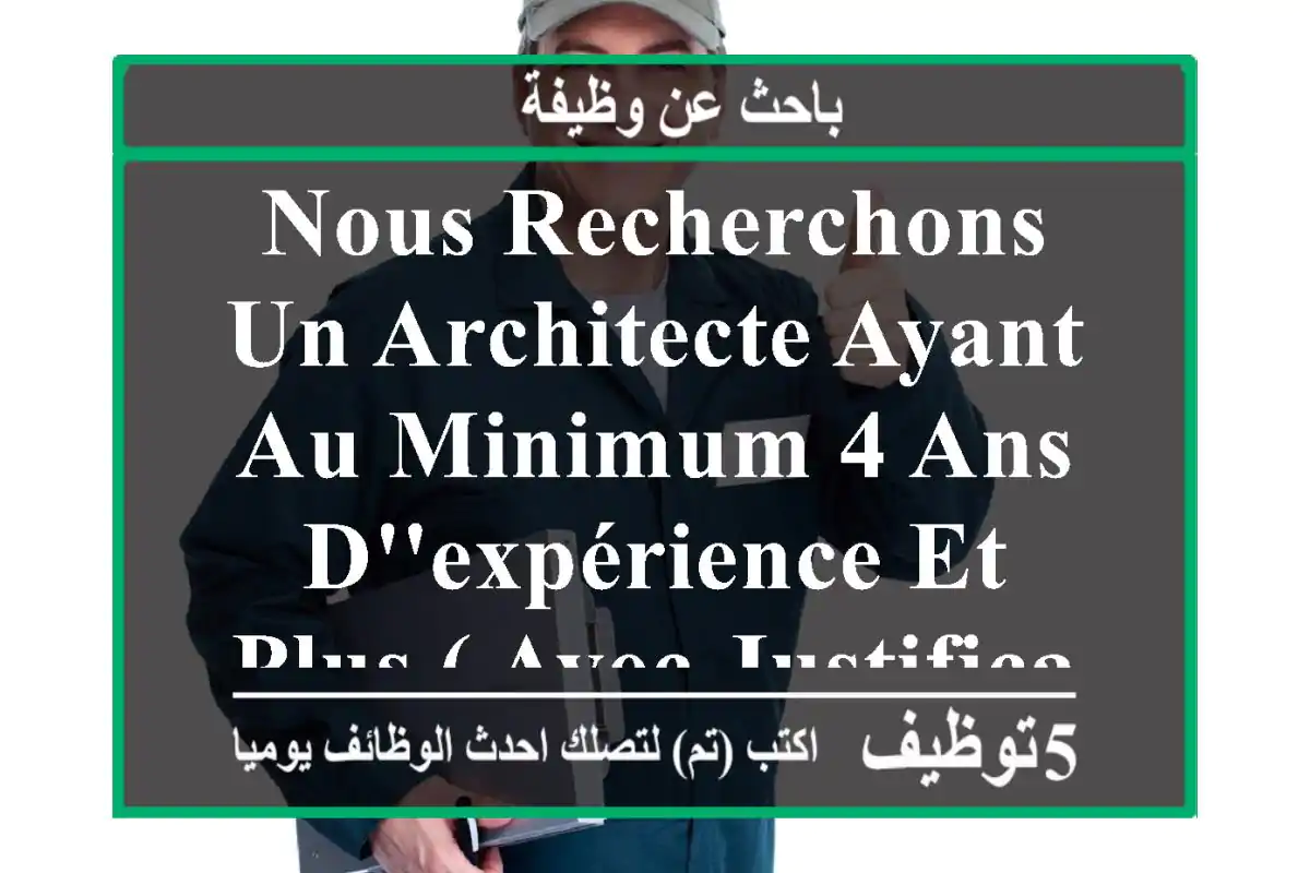 nous recherchons un architecte ayant au minimum 4 ans d'expérience et plus ( avec justificatif ...