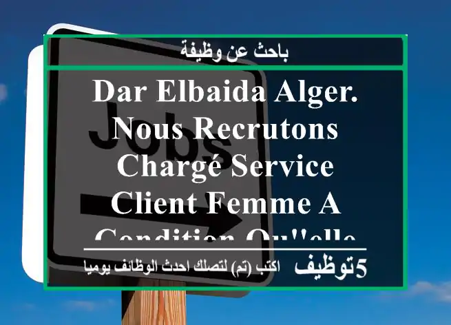 dar elbaida alger. nous recrutons chargé service client femme a condition qu'elle habite a ...