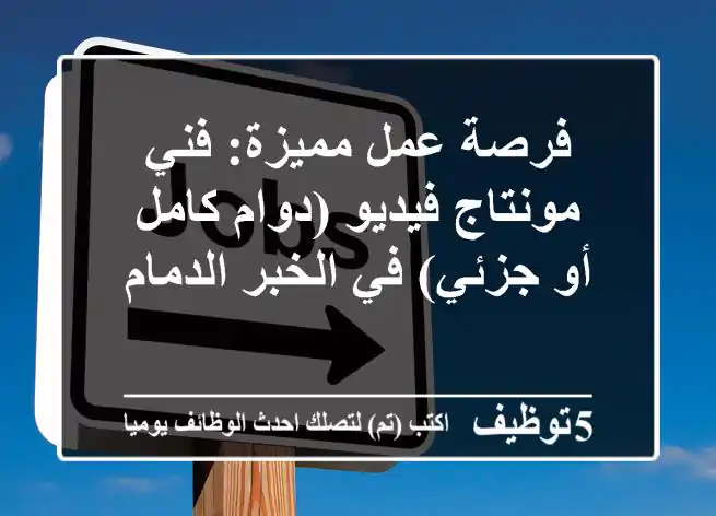 فرصة عمل مميزة: فني مونتاج فيديو (دوام كامل أو جزئي) في الخبر/الدمام