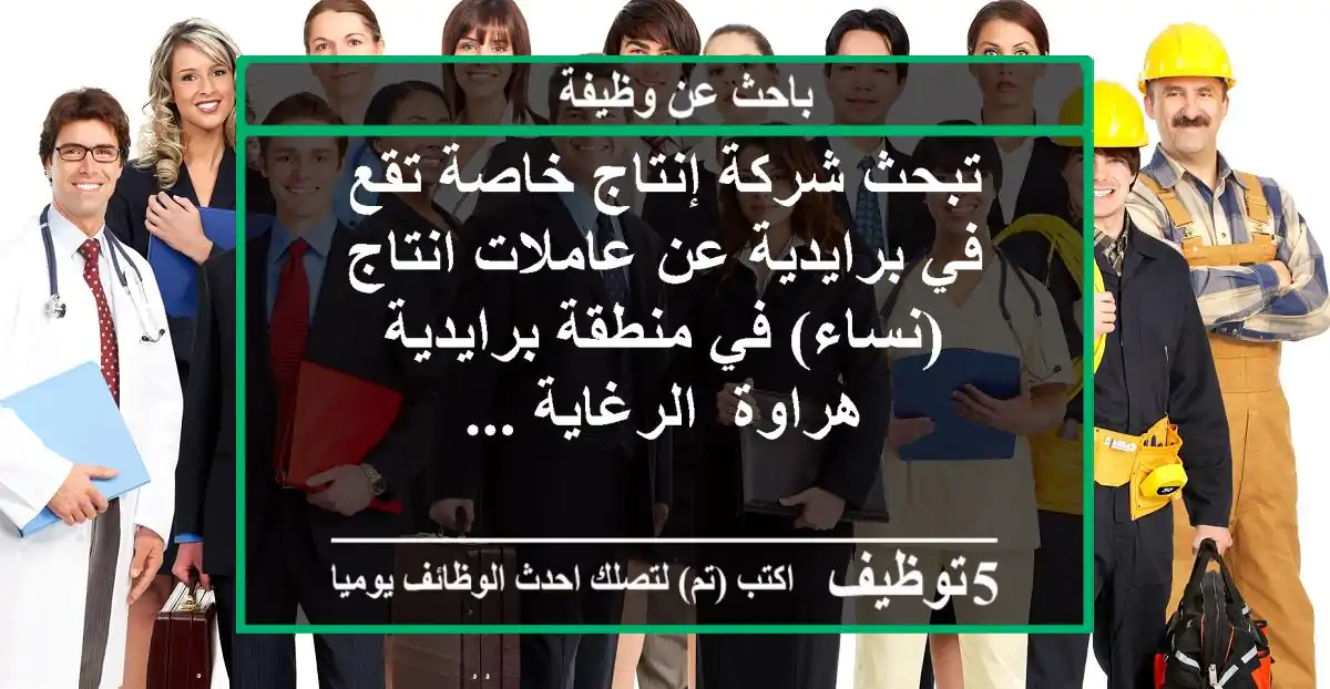 تبحث شركة إنتاج خاصة تقع في برايدية عن عاملات انتاج (نساء) في منطقة برايدية, هراوة, الرغاية ...