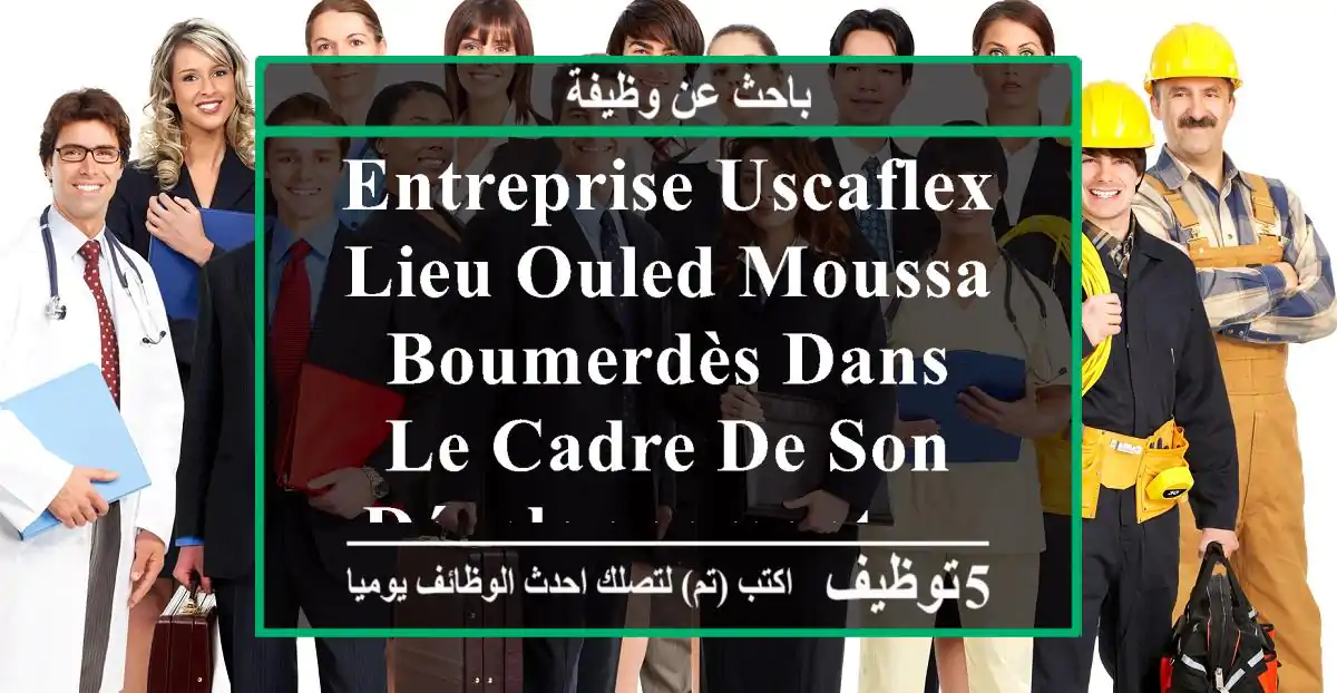 entreprise uscaflex lieu ouled moussa, boumerdès dans le cadre de son développement, ...