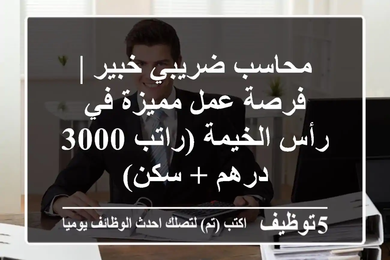 محاسب ضريبي خبير | فرصة عمل مميزة في رأس الخيمة (راتب 3000 درهم + سكن)