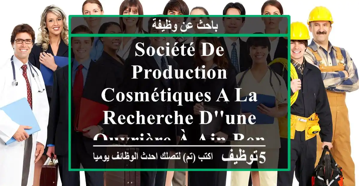 société de production cosmétiques a la recherche d'une ouvrière à ain benian et ces environs ...
