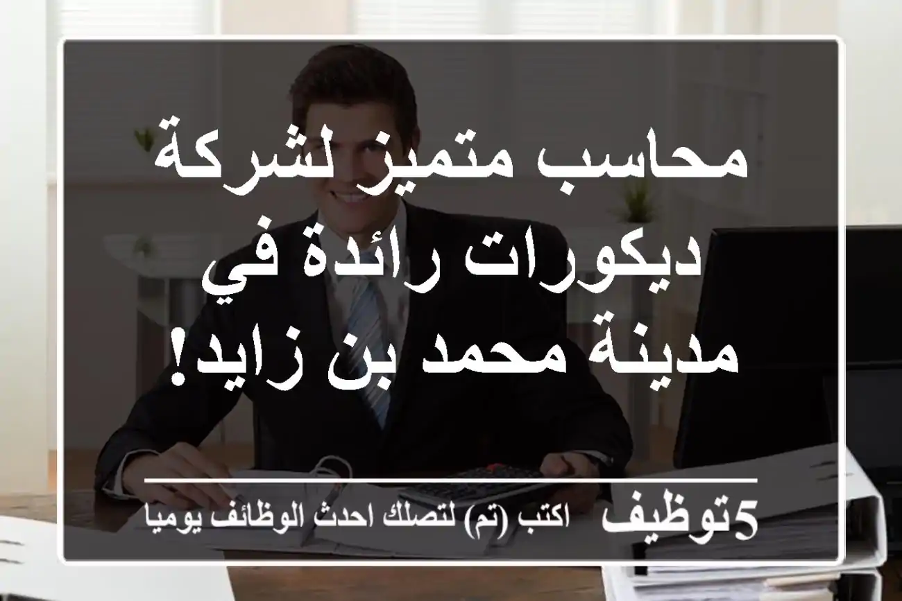 محاسب متميز لشركة ديكورات رائدة في مدينة محمد بن زايد!