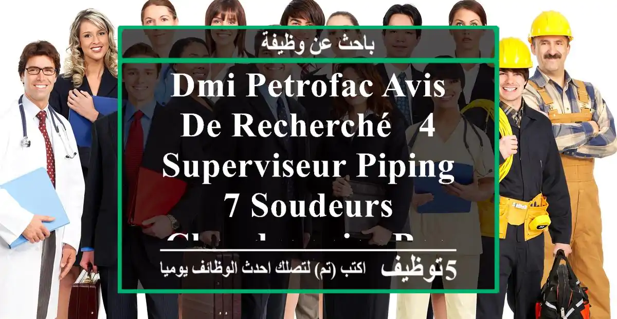 dmi petrofac avis de recherché - 4 superviseur piping - 7 soudeurs chaudronnier baguette - 4 ...