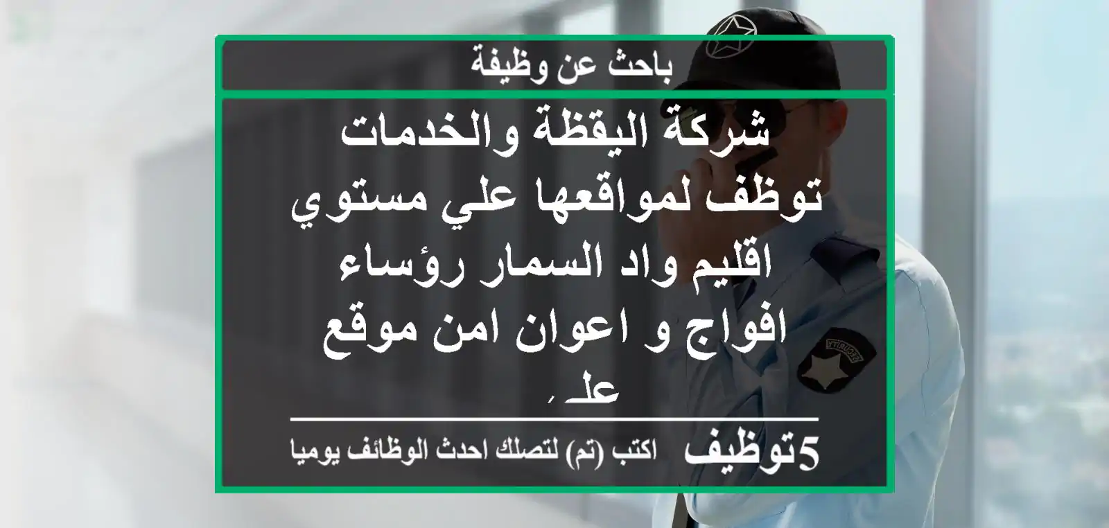 شركة اليقظة والخدمات توظف لمواقعها علي مستوي اقليم واد السمار رؤساء افواج و اعوان امن موقع علي ...