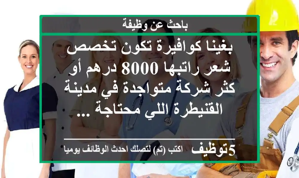 بغينا كوافيرة تكون تخصص شعر راتبها 8000 درهم أو كثر شركة متواجدة في مدينة القنيطرة اللي محتاجة ...