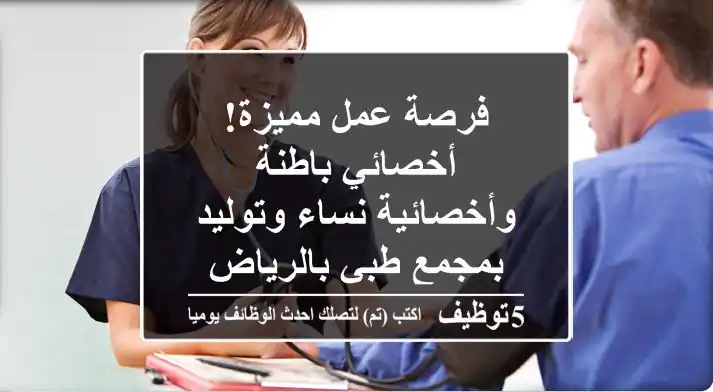 فرصة عمل مميزة! أخصائي باطنة وأخصائية نساء وتوليد بمجمع طبي بالرياض
