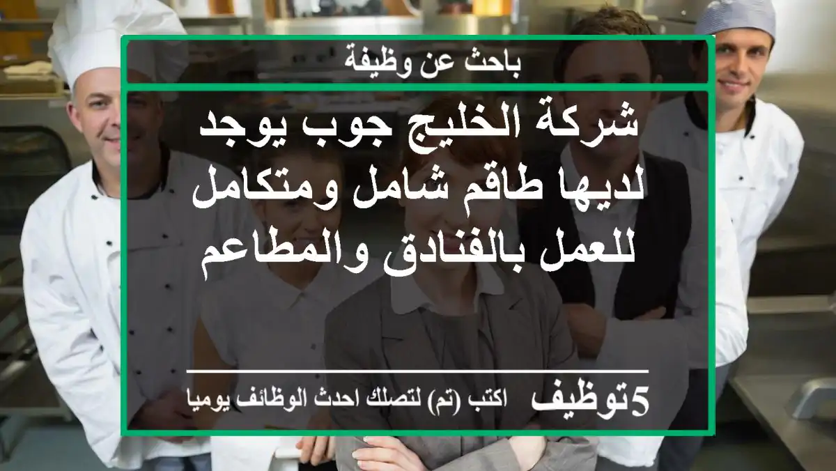 شركة الخليج جوب يوجد لديها طاقم شامل ومتكامل للعمل بالفنادق والمطاعم