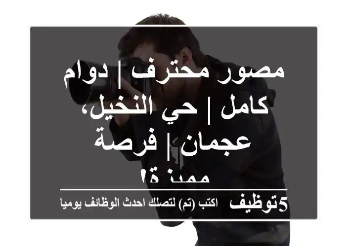 مصور محترف | دوام كامل | حي النخيل، عجمان | فرصة مميزة!