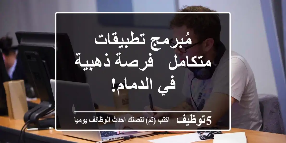 مُبرمج تطبيقات متكامل - فرصة ذهبية في الدمام!