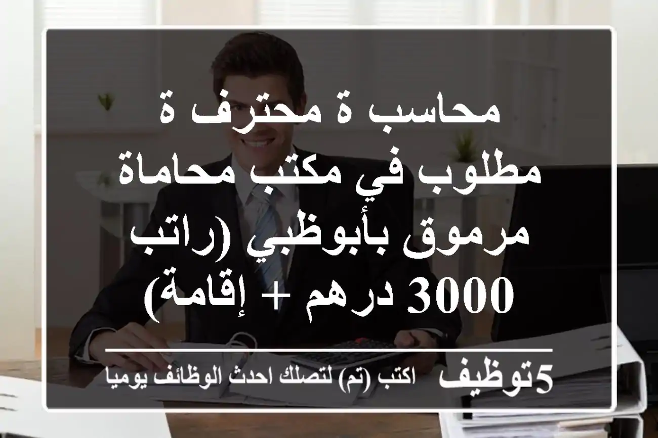 محاسب/ة محترف/ة مطلوب في مكتب محاماة مرموق بأبوظبي (راتب 3000 درهم + إقامة)