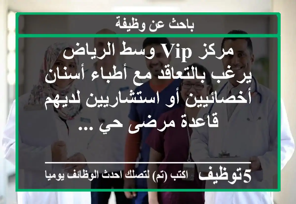 مركز vip وسط الرياض يرغب بالتعاقد مع أطباء أسنان أخصائيين أو استشاريين لديهم قاعدة مرضى حي ...