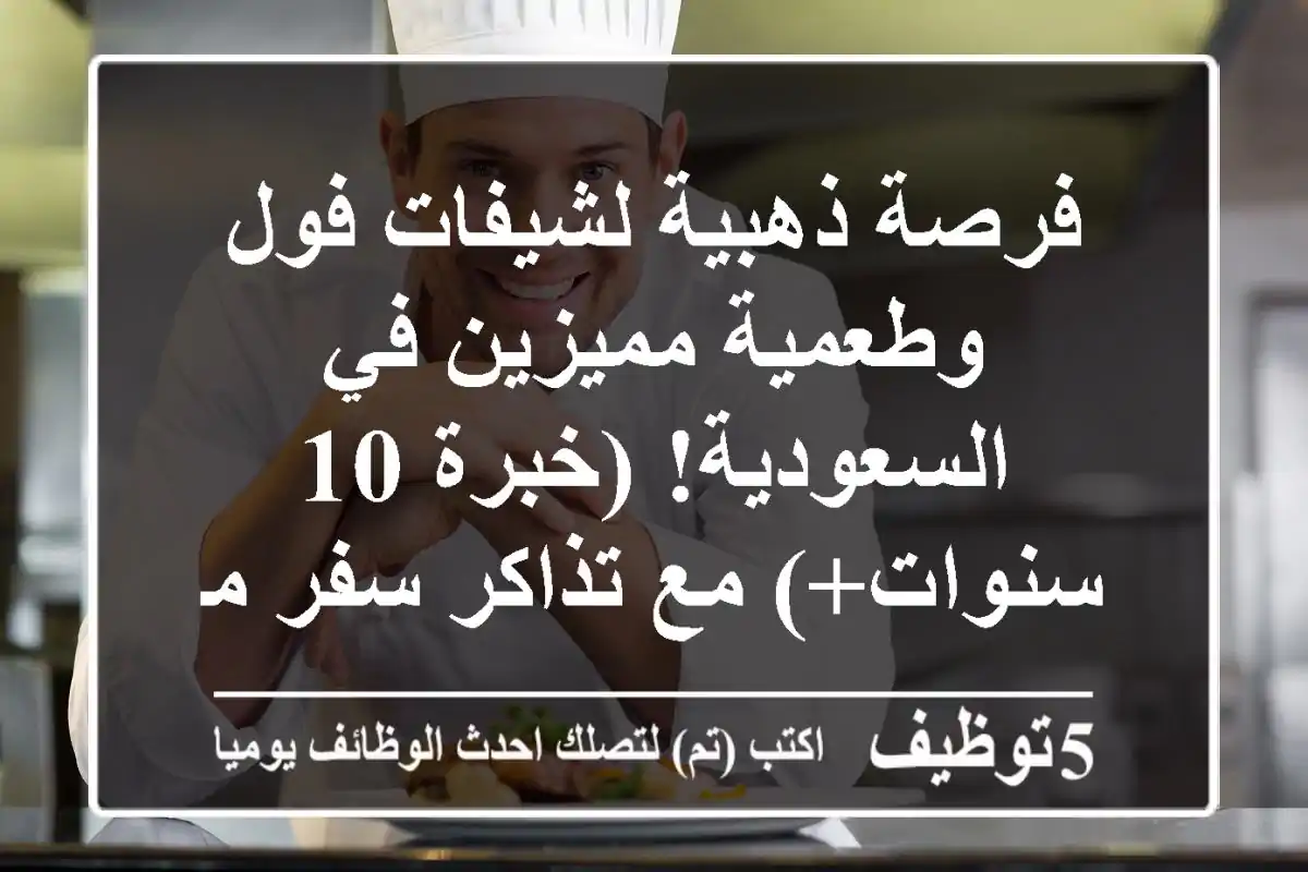 فرصة ذهبية لشيفات فول وطعمية مميزين في السعودية! (خبرة 10 سنوات+) مع تذاكر سفر من مصر!