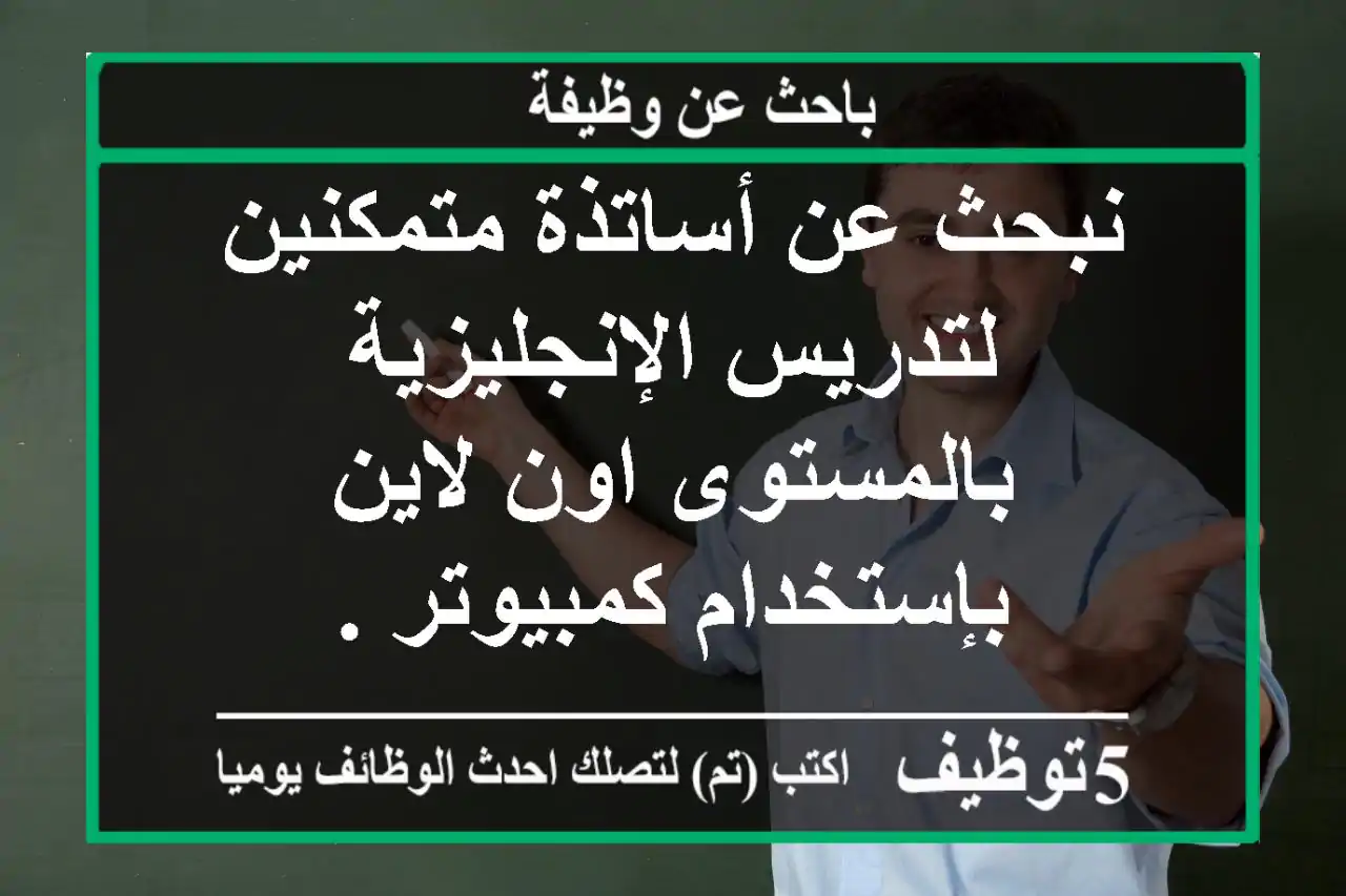 نبحث عن أساتذة متمكنين لتدريس الإنجليزية بالمستوى اون لاين بإستخدام كمبيوتر .