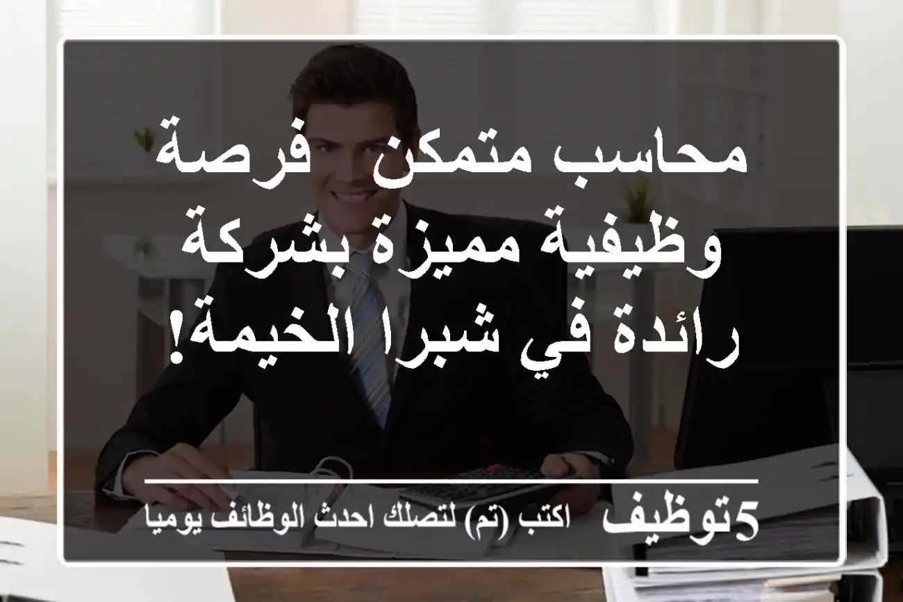 محاسب متمكن - فرصة وظيفية مميزة بشركة رائدة في شبرا الخيمة!