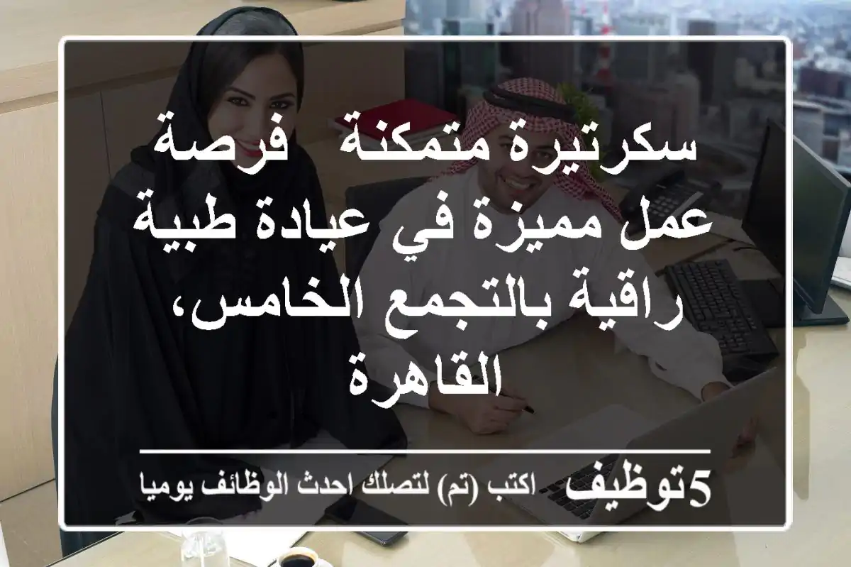 سكرتيرة متمكنة - فرصة عمل مميزة في عيادة طبية راقية بالتجمع الخامس، القاهرة