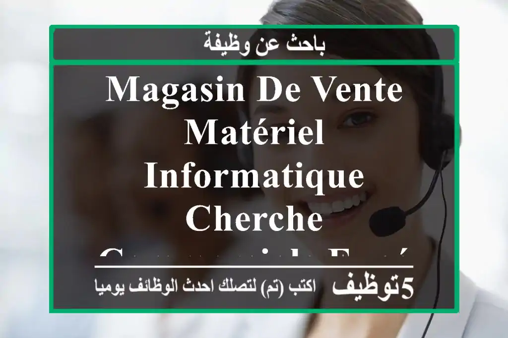 magasin de vente matériel informatique, cherche commerciale expérimentée dans le domaine.