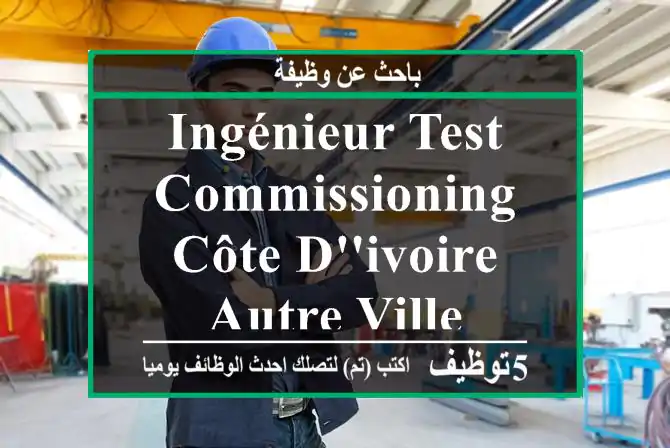 Ingénieur Test & Commissioning - Côte d'ivoire - Autre ville