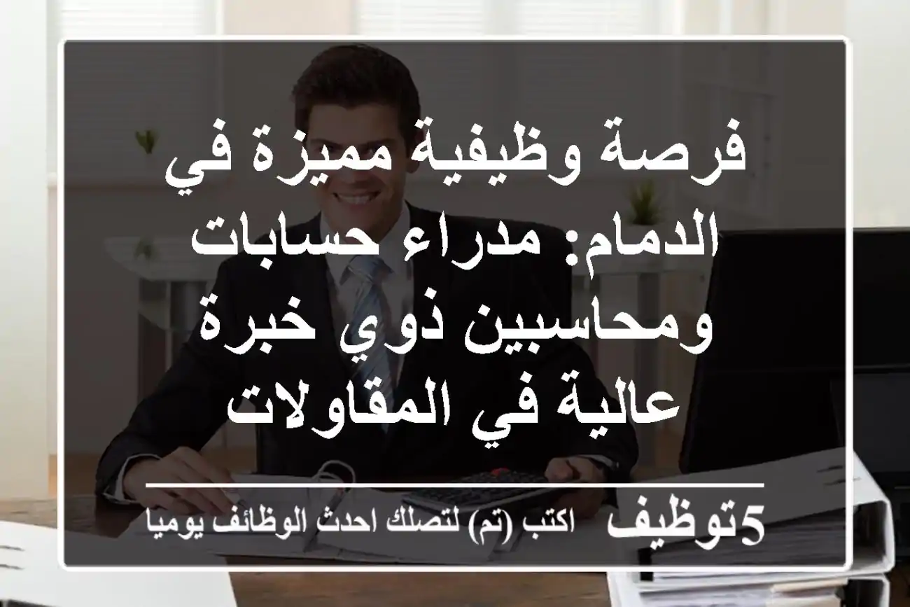 فرصة وظيفية مميزة في الدمام: مدراء حسابات ومحاسبين ذوي خبرة عالية في المقاولات