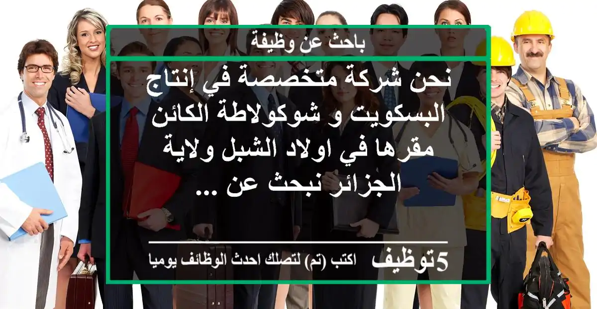 نحن شركة متخصصة في إنتاج البسكويت و شوكولاطة الكائن مقرها في اولاد الشبل ولاية الجزائر نبحث عن ...