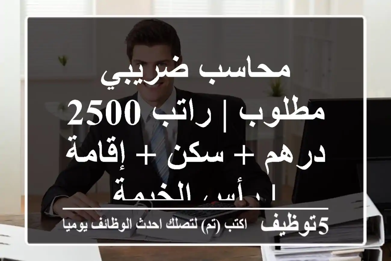 محاسب ضريبي مطلوب | راتب 2500 درهم + سكن + إقامة | رأس الخيمة