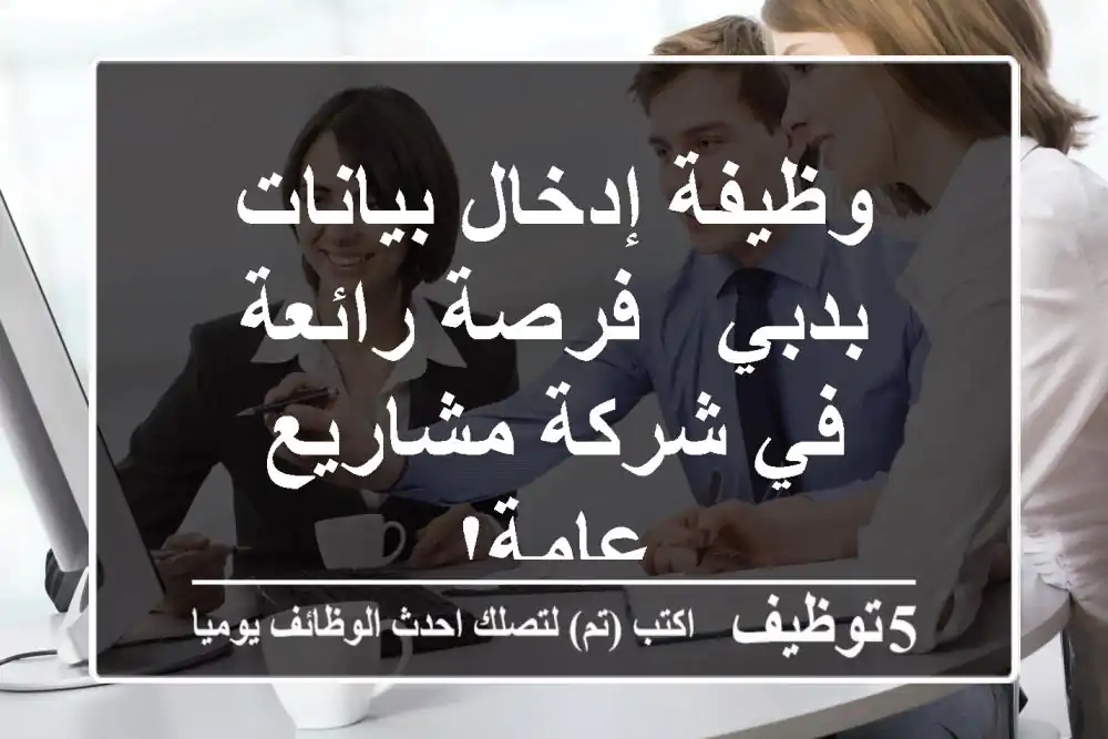 وظيفة إدخال بيانات بدبي - فرصة رائعة في شركة مشاريع عامة!