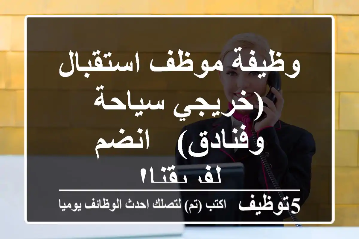 وظيفة موظف استقبال (خريجي سياحة وفنادق) - انضم لفريقنا!
