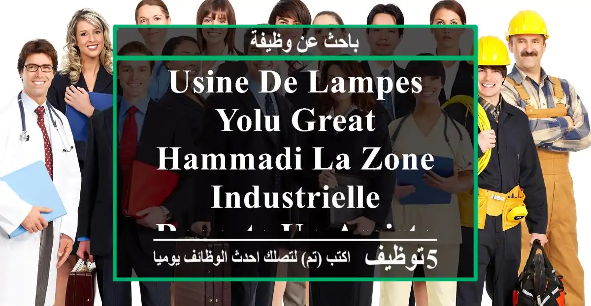 usine de lampes yolu great hammadi la zone industrielle recrute un assistant de production