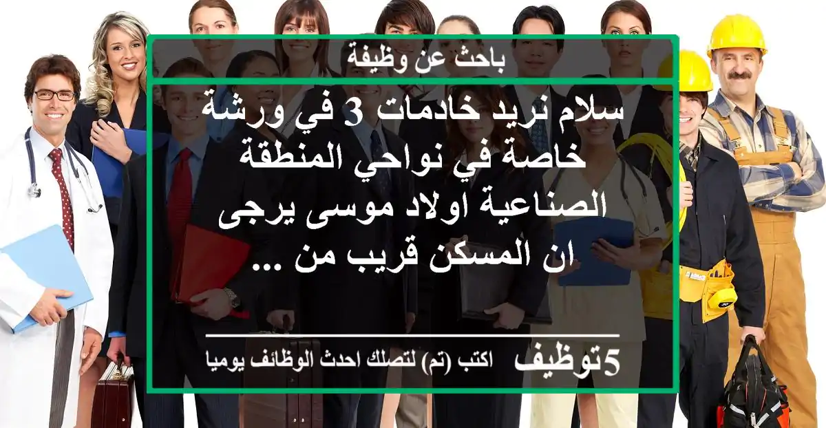 سلام نريد خادمات 3 في ورشة خاصة في نواحي المنطقة الصناعية اولاد موسى يرجى ان المسكن قريب من ...