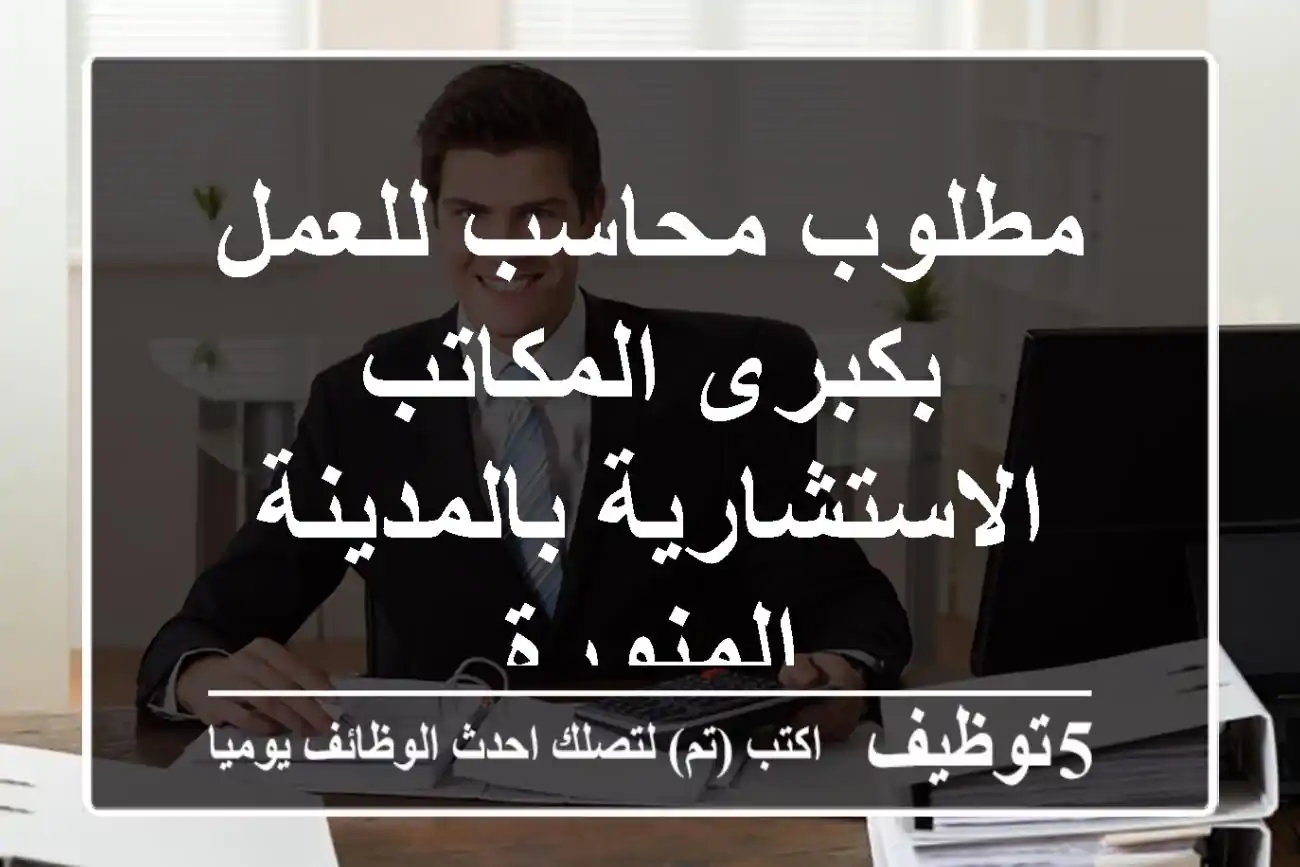 مطلوب محاسب للعمل بكبرى المكاتب الاستشارية بالمدينة المنورة