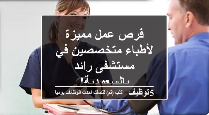 فرص عمل مميزة لأطباء متخصصين في مستشفى رائد بالسعودية!