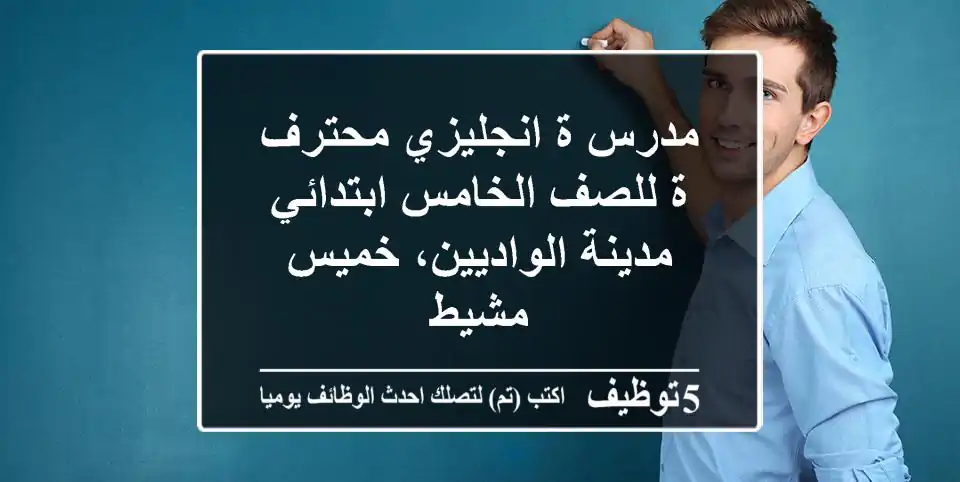 مدرس/ة انجليزي محترف/ة للصف الخامس ابتدائي - مدينة الواديين، خميس مشيط
