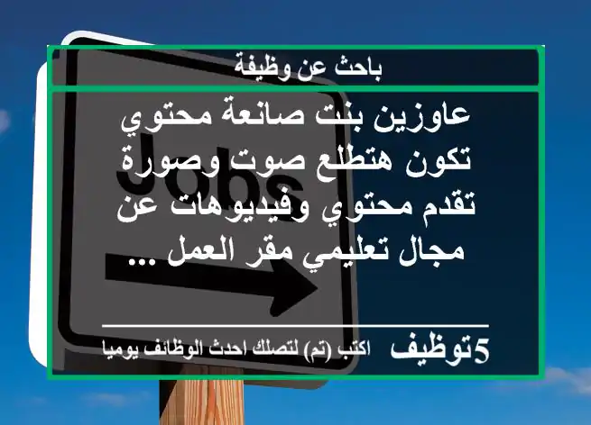 عاوزين بنت صانعة محتوي تكون هتطلع صوت وصورة تقدم محتوي وفيديوهات عن مجال تعليمي مقر العمل ...