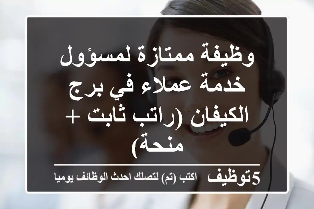 وظيفة ممتازة لمسؤول خدمة عملاء في برج الكيفان (راتب ثابت + منحة)