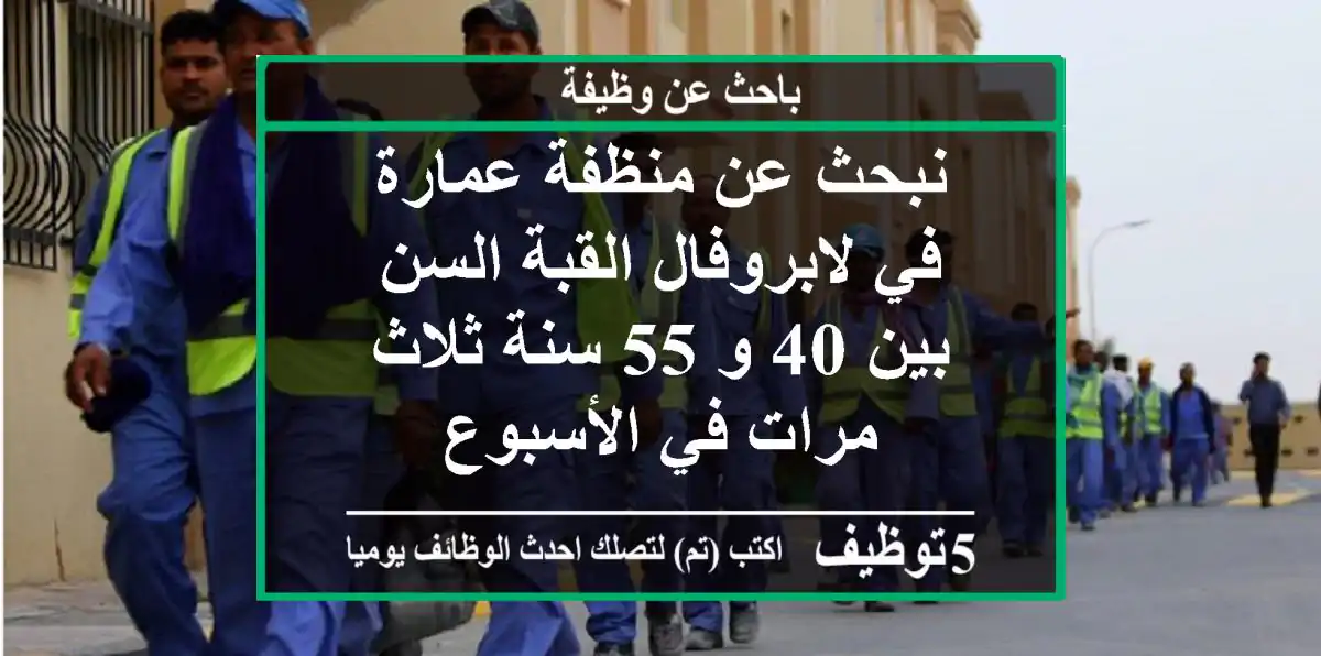 نبحث عن منظفة عمارة في لابروفال القبة السن بين 40 و 55 سنة ثلاث مرات في الأسبوع